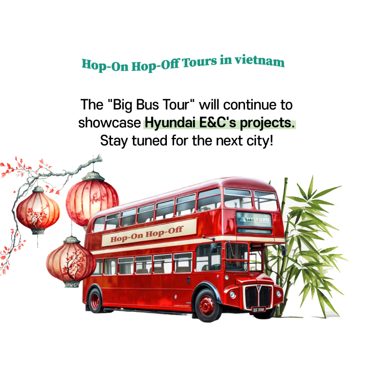 Hop-On Hop-Off Tours in Vietnam The Big Bus Tour will continue to showcase Hyundai E&Cs projects. Stay tuned for the next city!